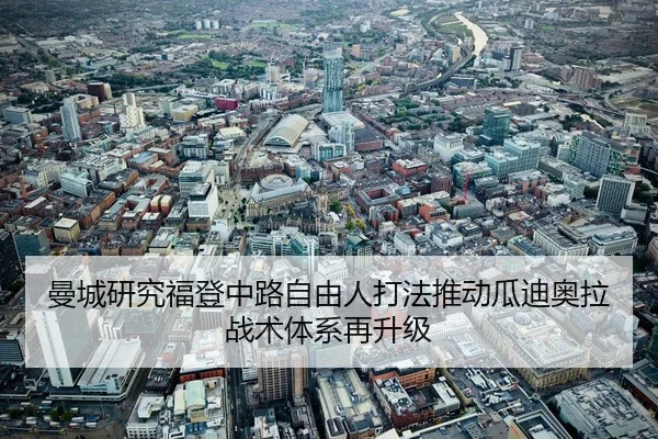 曼城研究福登中路自由人打法推动瓜迪奥拉战术体系再升级