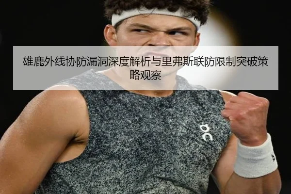 雄鹿外线协防漏洞深度解析与里弗斯联防限制突破策略观察